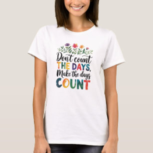 Tel de dagen niet, laat de dagen tellen t-shirt