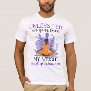 Tenzij ik op je gezicht zit, is mijn gewicht niet t-shirt