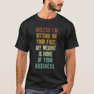 Tenzij ik op je gezicht zit, is mijn gewicht niets t-shirt