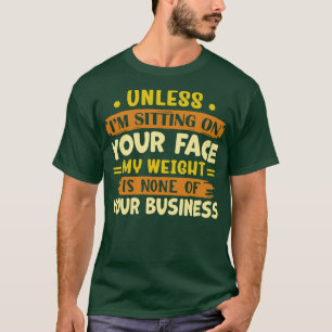 Tenzij ik op je gezicht zit, is mijn gewicht niets t-shirt