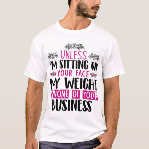 Tenzij ik op je gezicht zit, is mijn gewicht niets t-shirt