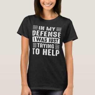 ter verdediging, ik probeerde alleen maar te helpe t-shirt