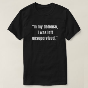 “Ter verdediging, ik werd zonder toezicht achterge T-shirt