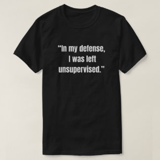 “Ter verdediging, ik werd zonder toezicht achterge T-shirt
