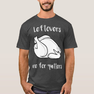 Thanksgiving Leftovers Are For Quitters T-shirt