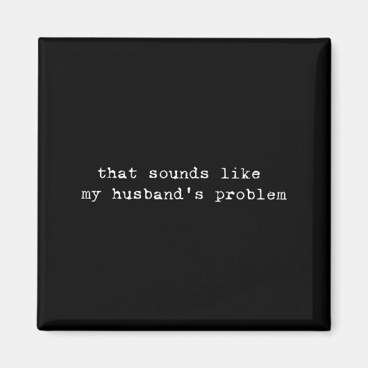 That Sounds Like My Husband's Problem Funny Quote  Magneet (Voorkant)
