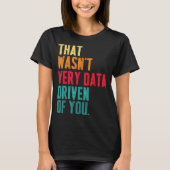 That Wasn't Very Data Driven Of You Funny Data Yst T-shirt (Voorkant)