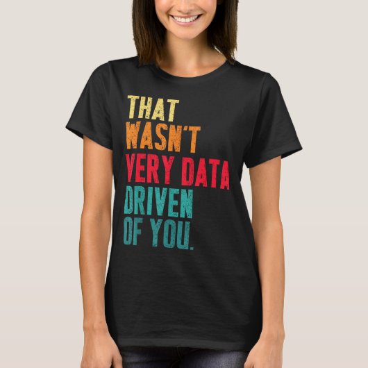 That Wasn't Very Data Driven Of You Funny Data Yst T-shirt (Voorkant)