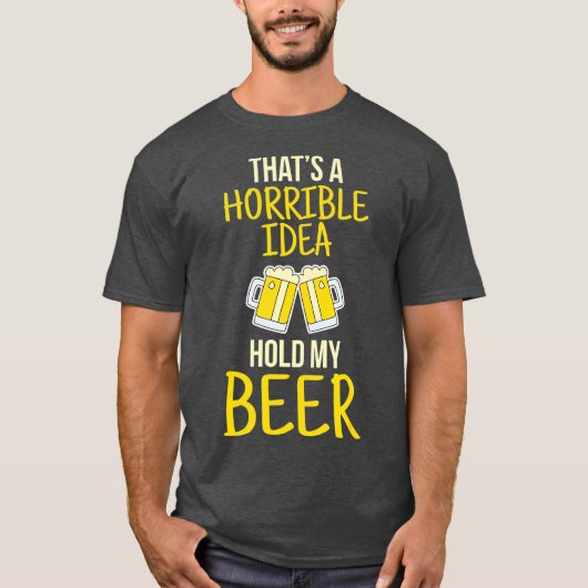 Thats A Horrible Idea Hold My Beer T-shirt (Voorkant)