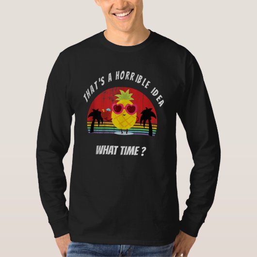 That's A Horrible Idea What Time Pineapple Sarcast T-shirt (Voorkant)