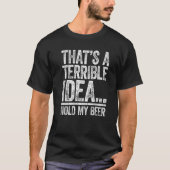 That's A Terrible Idea Hold My Beer  Drinking T-shirt (Voorkant)