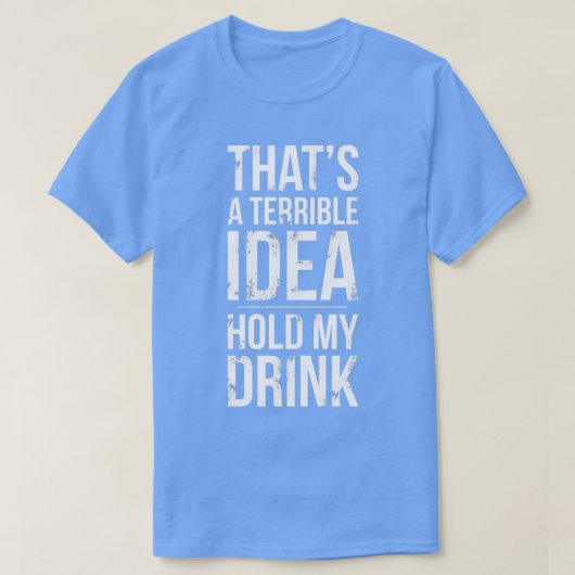 Thats a Terrible Idea Hold My Drink Funny Drinking T-shirt (Design voorkant)