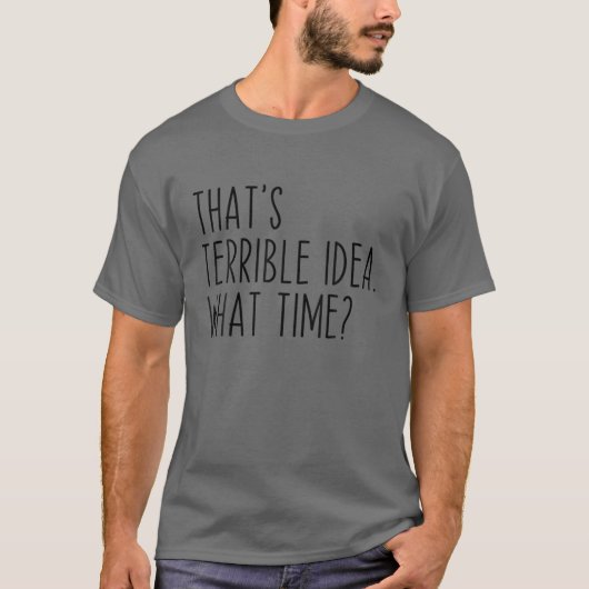 That's A Terrible Idea What Time? Funny Sarcastic T-shirt (Voorkant)