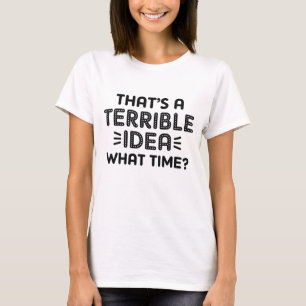 That's A Terrible Idea. What Time? T-shirt