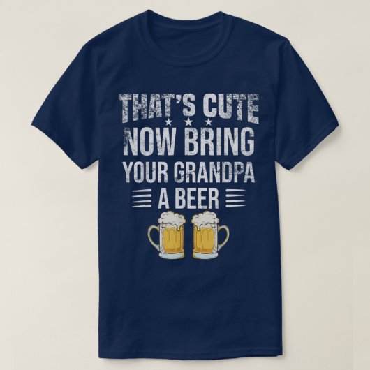 That's Cute Now Bring Your Grandpa A Beer tee, Fun T-shirt (Design voorkant)