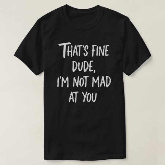 That's Fine Dude I'm Not Mad At You | Funny Sarcas T-shirt (Design voorkant)