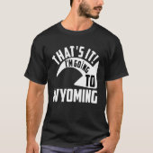 Thats it I'm goint to Wyoming T-shirt (Voorkant)
