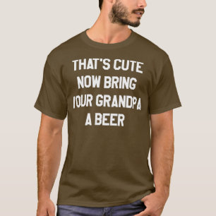 Thats schattig nu breng je opa een biertje 11 t-shirt