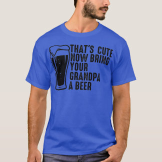 Thats schattig nu breng je opa een biertje 8 t-shirt