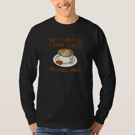 That's What I Do I Drink Coffee And I Know Things  T-shirt (Voorkant)