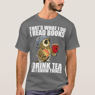 Thats what I do I read books I drink tea and I kno T-shirt