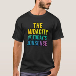 The Audacity of Today’s Nonsense | Funny Sarcastic T-shirt
