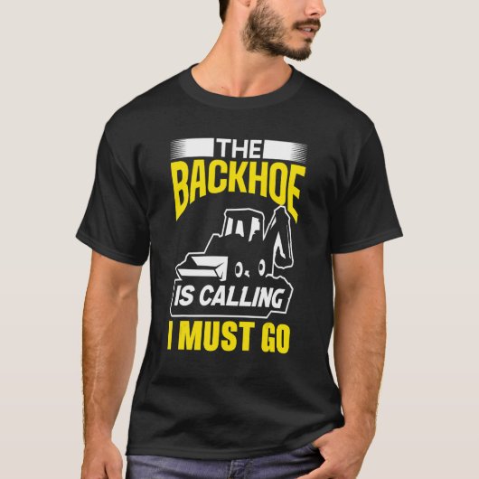 The Backhoe Is Calling I Must Go Excavator Constru T-shirt (Voorkant)