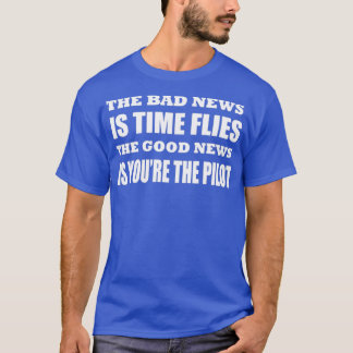 The bad news is time flies The good news is youre T-shirt