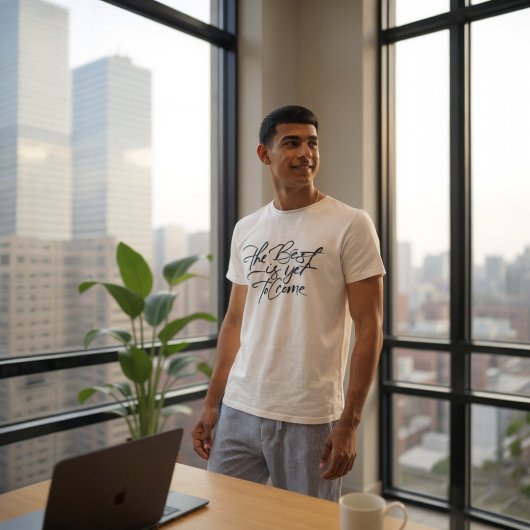 The Best Is Yet To Come T-shirt