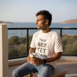 The Best Is Yet To Come T-shirt