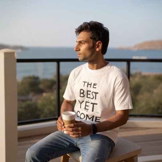 The Best Is Yet To Come T-shirt