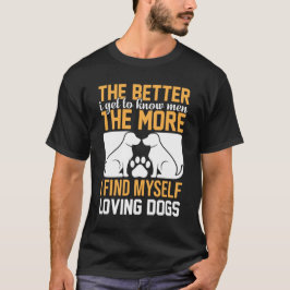 The Better I Get to Know Men, The More I Love Dogs T-shirt