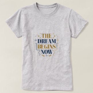 The Dream Begins Now - Inspirational Motivational T-shirt