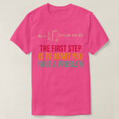 The First Step Is To Admit You Have A Problem T-shirt (Design voorkant)
