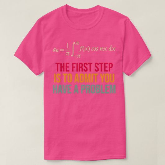 The First Step Is To Admit You Have A Problem T-shirt (Design voorkant)