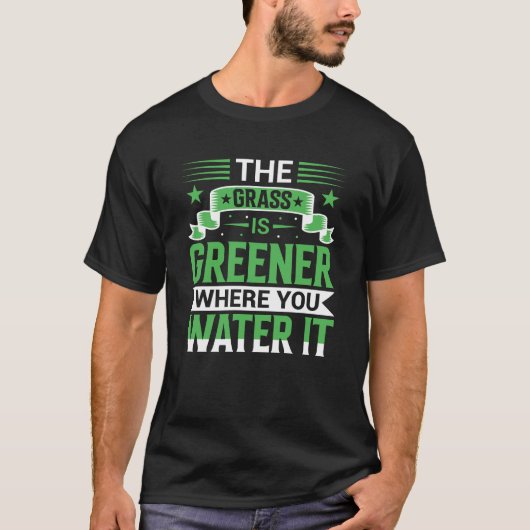 The Grass Is Greener Where You Water It Positive T-shirt (Voorkant)