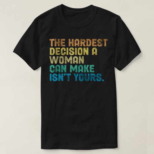 The Hardest Decision A Woman Can Make Isn't Yours  T-shirt (Design voorkant)