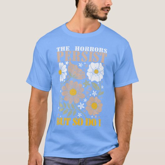 The Horrors Persists But So Do I Flowers Funny Mem T-shirt (Voorkant)