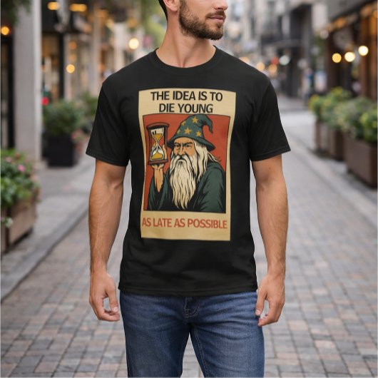 The Idea Is to Die Young as Late as Possible”  T-shirt