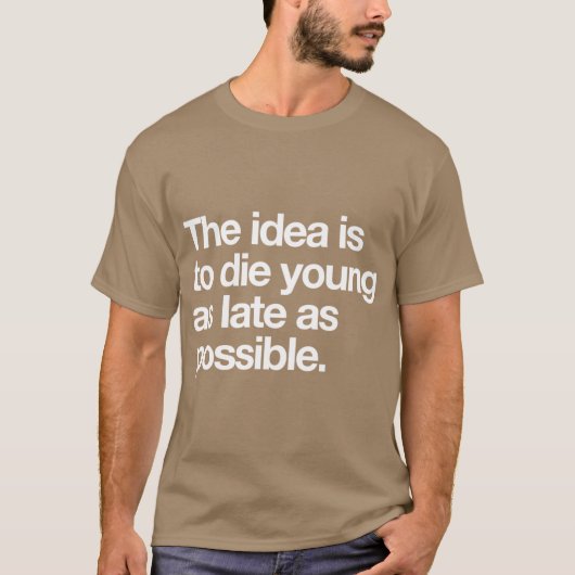 The Idea Is to Die Young as Late as Possible T-shirt (Voorkant)
