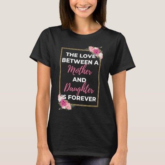 The Love Between A Mother And Daughter Is Forever T-shirt (Voorkant)
