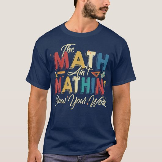 The Math Ain't Mathin Show Your Work Funny Math T-shirt (Voorkant)