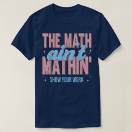 The Math Ain't Mathin Show Your Work Funny Math T-shirt