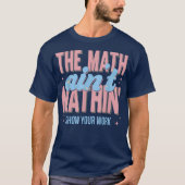 The Math Ain't Mathin Show Your Work Funny Math T-shirt (Voorkant)