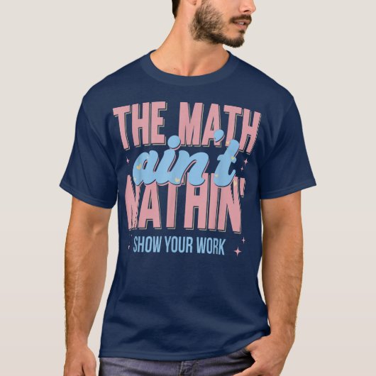 The Math Ain't Mathin Show Your Work Funny Math T-shirt (Voorkant)