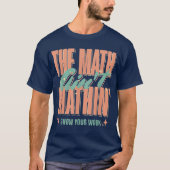 The Math Ain't Mathin Show Your Work Funny Math T-shirt (Voorkant)