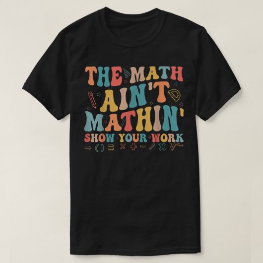 The Math Ain't Mathin Show Your Work Funny Math T-shirt (Design voorkant)