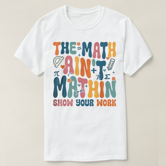 The Math Ain't Mathin Show Your Work Funny Math T-shirt (Design voorkant)