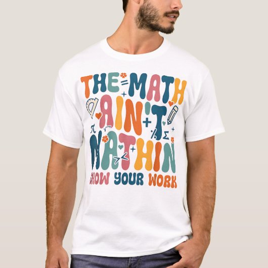 The Math Ain't Mathin Show Your Work Funny Math T-shirt (Voorkant)