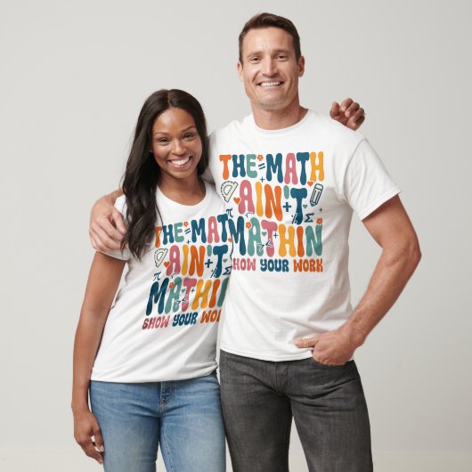 The Math Ain't Mathin Show Your Work Funny Math T-shirt (Unisex)